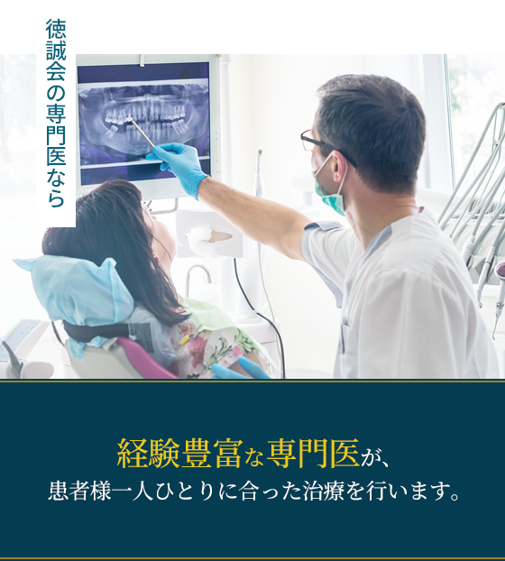 徳誠会の専門医なら経験豊富な専門医が、患者様一人ひとりに合った治療を行います。